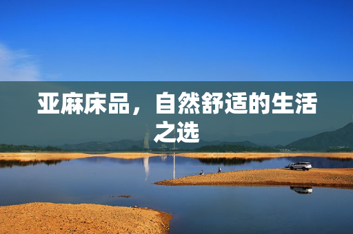 亚麻床品，自然舒适的生活之选