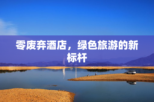 零废弃酒店，绿色旅游的新标杆