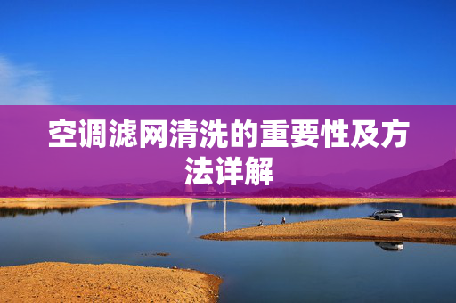 空调滤网清洗的重要性及方法详解