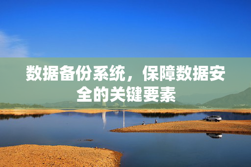 数据备份系统，保障数据安全的关键要素
