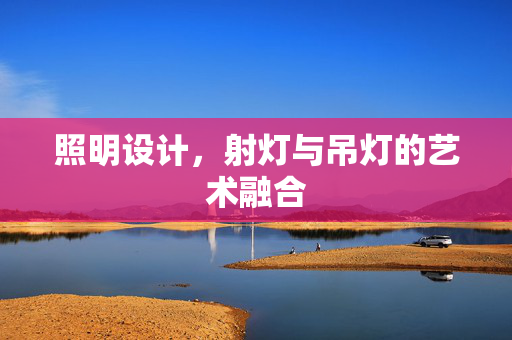 照明设计，射灯与吊灯的艺术融合