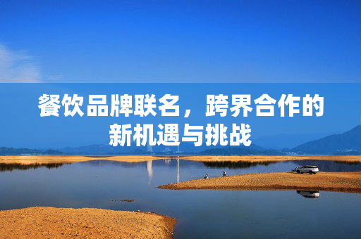 餐饮品牌联名，跨界合作的新机遇与挑战
