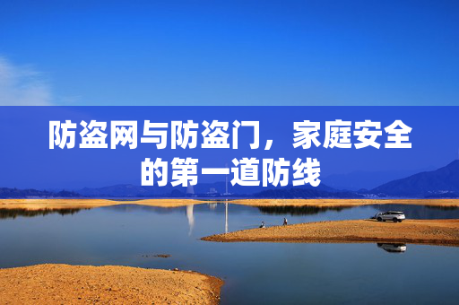防盗网与防盗门，家庭安全的第一道防线