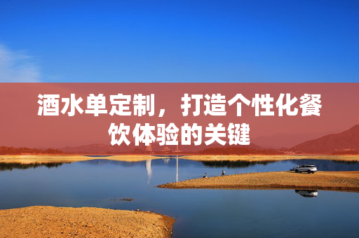 酒水单定制，打造个性化餐饮体验的关键