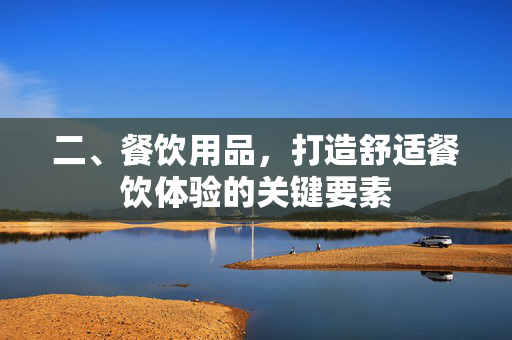 二、餐饮用品，打造舒适餐饮体验的关键要素