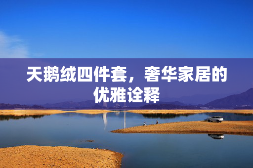 天鹅绒四件套，奢华家居的优雅诠释
