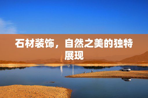 石材装饰，自然之美的独特展现
