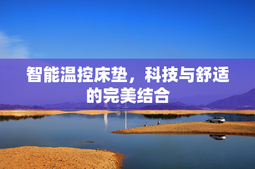 智能温控床垫，科技与舒适的完美结合
