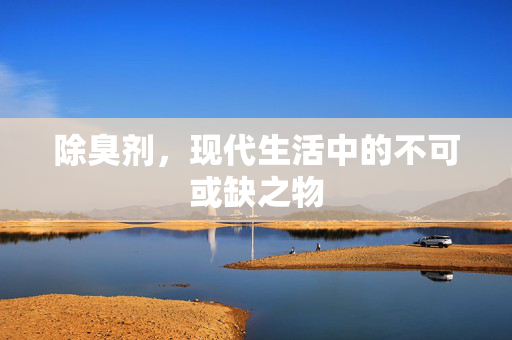 除臭剂，现代生活中的不可或缺之物