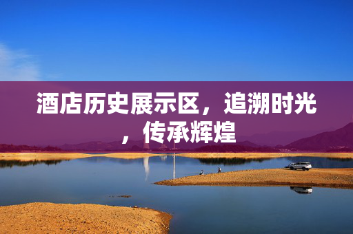 酒店历史展示区，追溯时光，传承辉煌