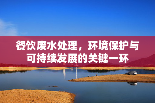 餐饮废水处理，环境保护与可持续发展的关键一环