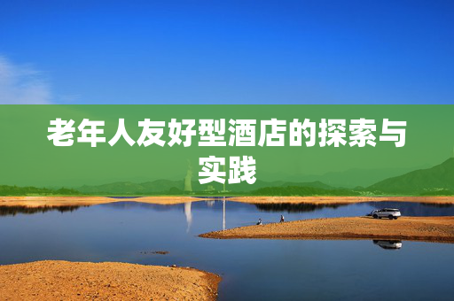 老年人友好型酒店的探索与实践