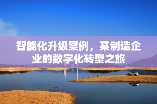 智能化升级案例，某制造企业的数字化转型之旅