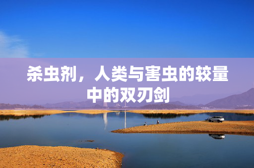 杀虫剂，人类与害虫的较量中的双刃剑