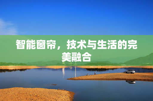 智能窗帘，技术与生活的完美融合
