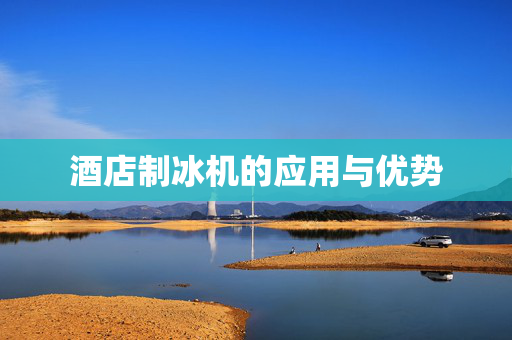 酒店制冰机的应用与优势