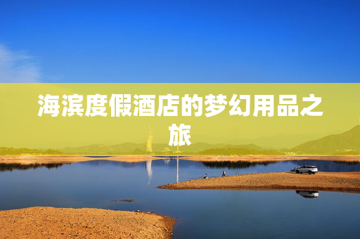 海滨度假酒店的梦幻用品之旅