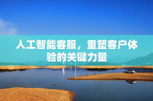 人工智能客服，重塑客户体验的关键力量