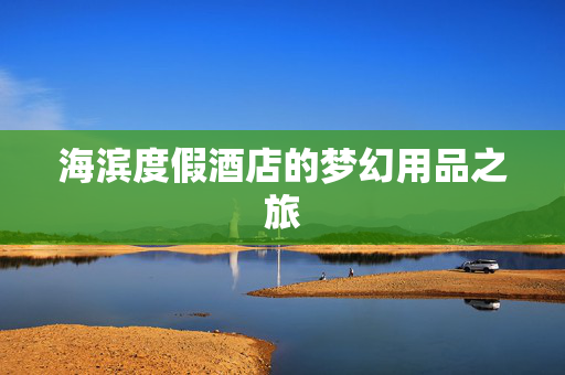 海滨度假酒店的梦幻用品之旅