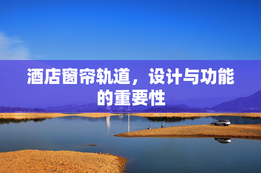 酒店窗帘轨道，设计与功能的重要性