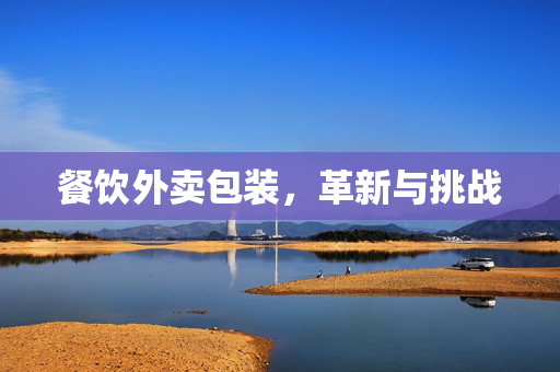 餐饮外卖包装，革新与挑战