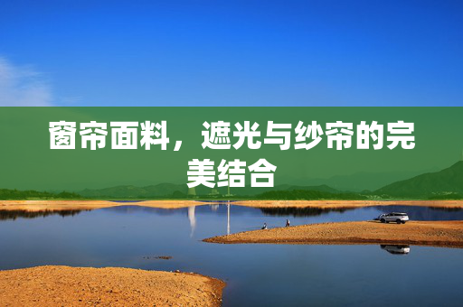 窗帘面料，遮光与纱帘的完美结合