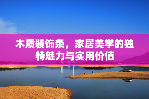 木质装饰条，家居美学的独特魅力与实用价值