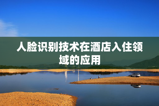 人脸识别技术在酒店入住领域的应用