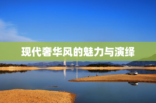 现代奢华风的魅力与演绎