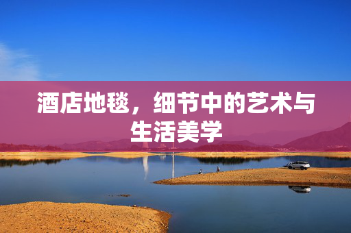 酒店地毯，细节中的艺术与生活美学