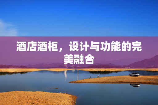 酒店酒柜，设计与功能的完美融合