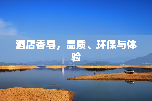 酒店香皂，品质、环保与体验