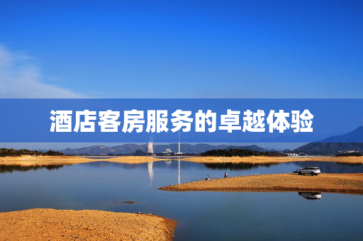 酒店客房服务的卓越体验