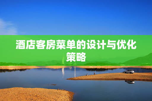 酒店客房菜单的设计与优化策略