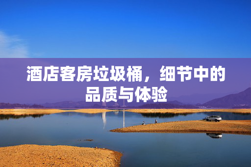 酒店客房垃圾桶，细节中的品质与体验