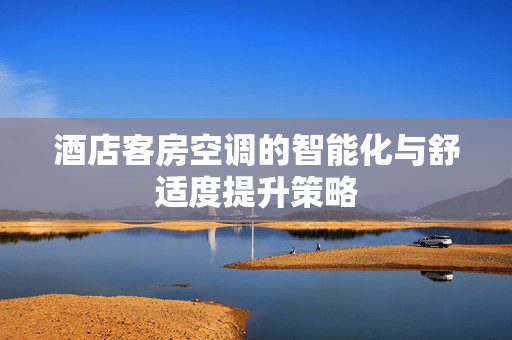 酒店客房空调的智能化与舒适度提升策略