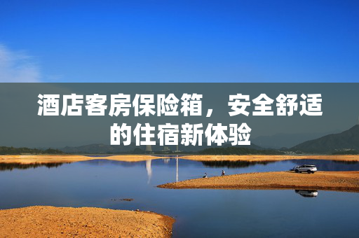 酒店客房保险箱，安全舒适的住宿新体验