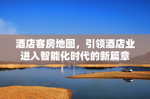 酒店客房地图，引领酒店业进入智能化时代的新篇章