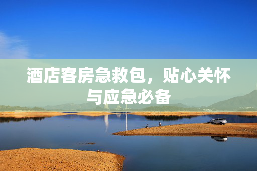酒店客房急救包，贴心关怀与应急必备