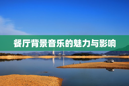 餐厅背景音乐的魅力与影响