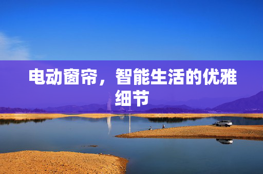 电动窗帘，智能生活的优雅细节
