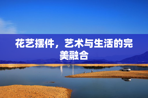 花艺摆件，艺术与生活的完美融合