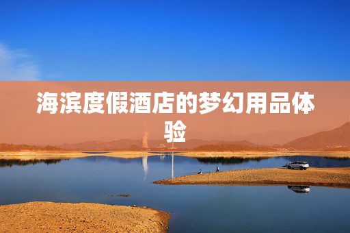 海滨度假酒店的梦幻用品体验