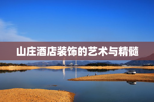 山庄酒店装饰的艺术与精髓