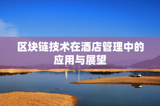 区块链技术在酒店管理中的应用与展望