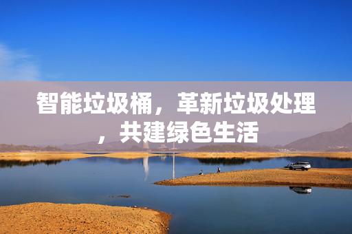 智能垃圾桶，革新垃圾处理，共建绿色生活