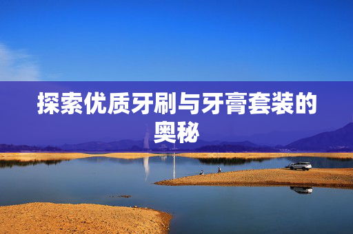 探索优质牙刷与牙膏套装的奥秘