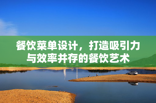 餐饮菜单设计，打造吸引力与效率并存的餐饮艺术