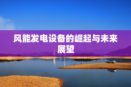 风能发电设备的崛起与未来展望