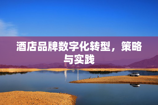 酒店品牌数字化转型，策略与实践